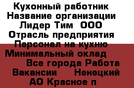 Кухонный работник › Название организации ­ Лидер Тим, ООО › Отрасль предприятия ­ Персонал на кухню › Минимальный оклад ­ 30 000 - Все города Работа » Вакансии   . Ненецкий АО,Красное п.